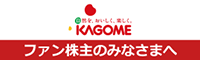 KAGOME ファン株主のみなさまへ