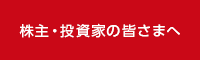 株主・投資家の皆さまへ