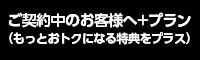ご契約中のお客様へ+プラン（もっとおトクになる特典をプラス）